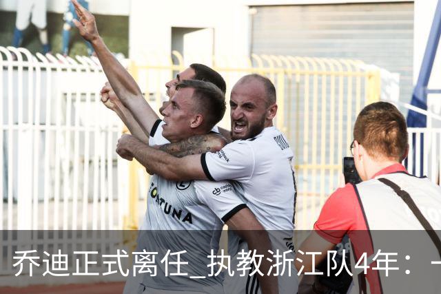 乔迪正式离任 执教浙江队4年：一段美妙的旅程