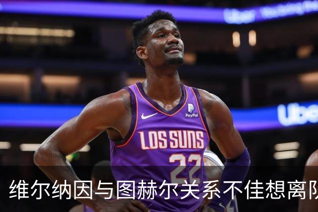 维尔纳因与图赫尔关系不佳想离队 蓝军也想送走他